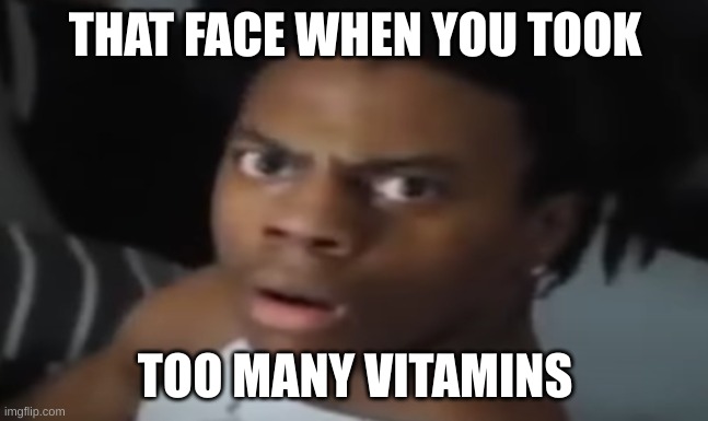 bruh | THAT FACE WHEN YOU TOOK; TOO MANY VITAMINS | image tagged in vitamins | made w/ Imgflip meme maker