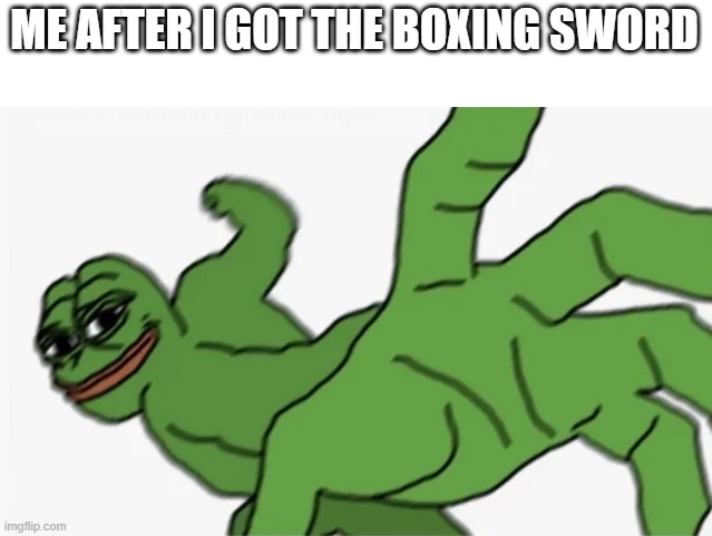 pepe punch | ME AFTER I GOT THE BOXING SWORD | image tagged in pepe punch | made w/ Imgflip meme maker