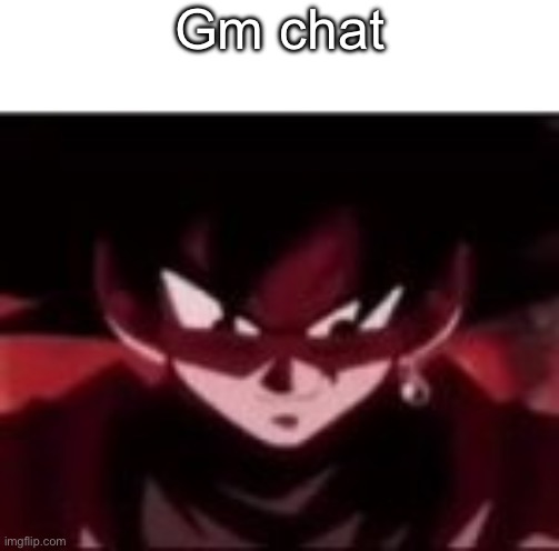 Devious ahh Goku black | Gm chat | image tagged in devious ahh goku black | made w/ Imgflip meme maker