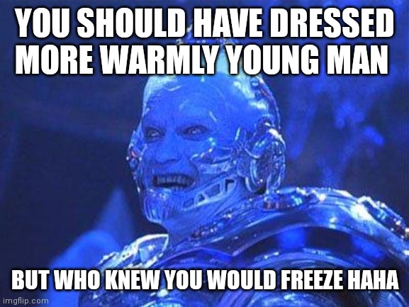 Mr Freeze | YOU SHOULD HAVE DRESSED MORE WARMLY YOUNG MAN; BUT WHO KNEW YOU WOULD FREEZE HAHA | image tagged in mr freeze | made w/ Imgflip meme maker