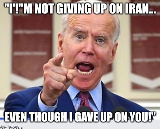 Joe Biden no malarkey | "I'!"M NOT GIVING UP ON IRAN... EVEN THOUGH I GAVE UP ON YOU!" | image tagged in joe biden no malarkey | made w/ Imgflip meme maker