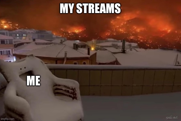 happy chair | MY STREAMS; ME | image tagged in happy chair | made w/ Imgflip meme maker