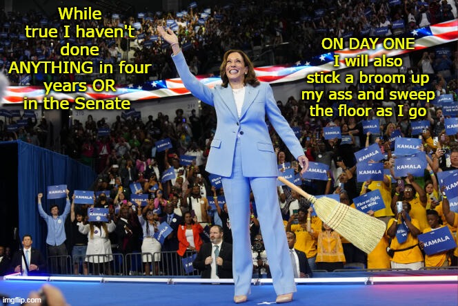 That is gonna be one BUSY "Day One" | ON DAY ONE I will also stick a broom up my ass and sweep the floor as I go; While true I haven't done ANYTHING in four years OR in the Senate | image tagged in kamala broom up ass day one meme | made w/ Imgflip meme maker