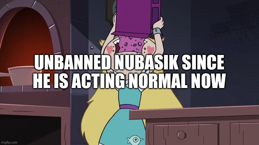 Star Butterfly Eating alot of Sugar Seeds Cereal | UNBANNED NUBASIK SINCE HE IS ACTING NORMAL NOW | image tagged in star butterfly eating alot of sugar seeds cereal | made w/ Imgflip meme maker