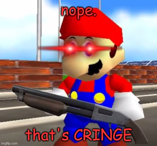 SMG4 Shotgun Mario | nope. that's CRINGE | image tagged in smg4 shotgun mario | made w/ Imgflip meme maker