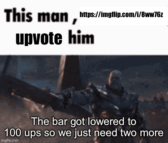 It’s really close | https://imgflip.com/i/8ww76z; upvote; The bar got lowered to 100 ups so we just need two more | image tagged in this man _____ him | made w/ Imgflip meme maker