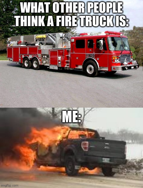 I did this when i was bored. | WHAT OTHER PEOPLE THINK A FIRE TRUCK IS:; ME: | image tagged in firetruck,f150 | made w/ Imgflip meme maker