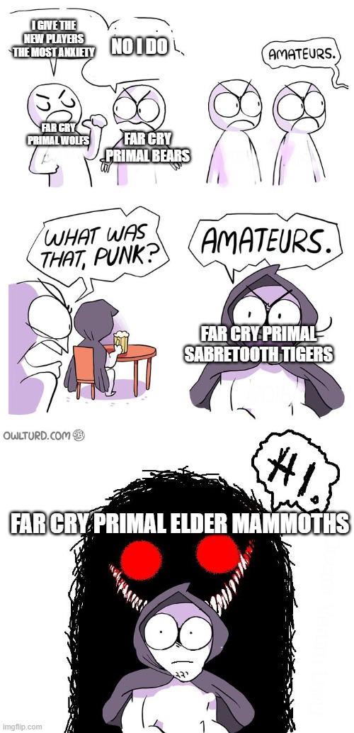 Amateurs 3.0 | I GIVE THE NEW PLAYERS THE MOST ANXIETY; NO I DO; FAR CRY PRIMAL WOLFS; FAR CRY PRIMAL BEARS; FAR CRY PRIMAL SABRETOOTH TIGERS; FAR CRY PRIMAL ELDER MAMMOTHS | image tagged in amateurs 3 0 | made w/ Imgflip meme maker