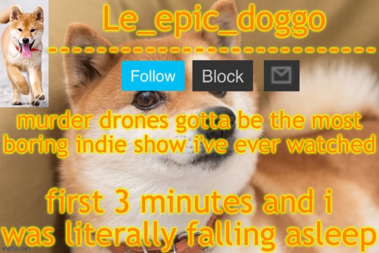 epic doggo's temp back in old fashion | murder drones gotta be the most boring indie show i've ever watched; first 3 minutes and i was literally falling asleep | image tagged in epic doggo's temp back in old fashion | made w/ Imgflip meme maker