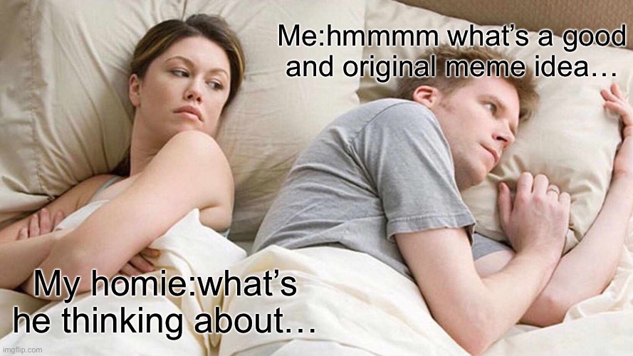 Can’t think about new memes | Me:hmmmm what’s a good and original meme idea…; My homie:what’s he thinking about… | image tagged in memes,i bet he's thinking about other women,funny,i have no idea what i am doing | made w/ Imgflip meme maker