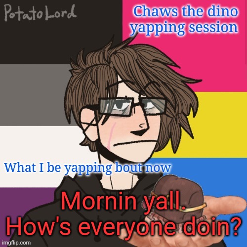 Chaws_the_dino announcement temp | Mornin yall. How's everyone doin? | image tagged in chaws_the_dino announcement temp | made w/ Imgflip meme maker