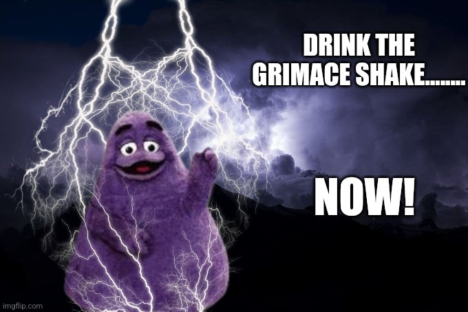 Send this to someone you hate | DRINK THE GRIMACE SHAKE........ NOW! | image tagged in low tier god background | made w/ Imgflip meme maker