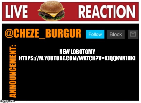 The sands are burning | NEW LOBOTOMY
HTTPS://M.YOUTUBE.COM/WATCH?V=KJQQKVN1HKI | image tagged in chezeburgur announcment | made w/ Imgflip meme maker