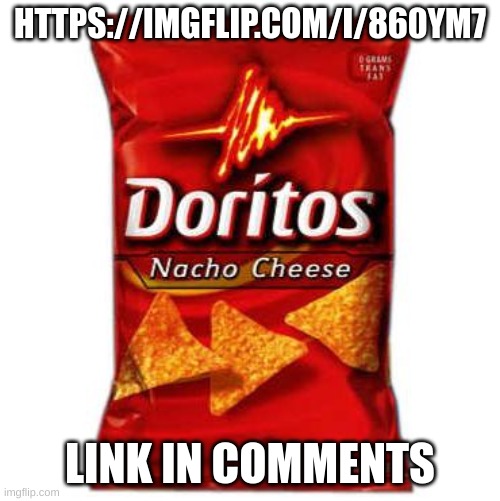 Doritos | HTTPS://IMGFLIP.COM/I/860YM7; LINK IN COMMENTS | image tagged in doritos,dorito,nacho,nacho cheese,cheese,chipmunks | made w/ Imgflip meme maker