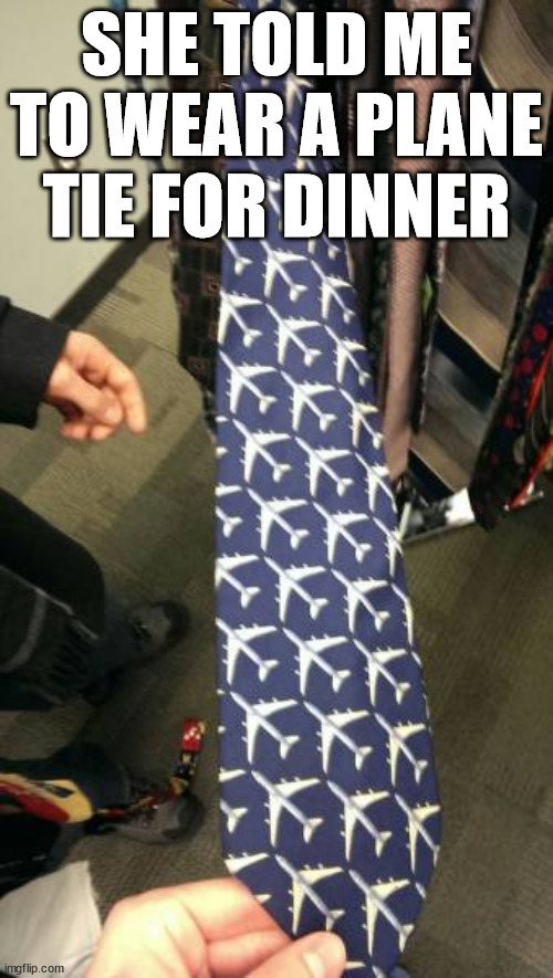 Oh, Plain | SHE TOLD ME TO WEAR A PLANE TIE FOR DINNER | image tagged in eyeroll | made w/ Imgflip meme maker