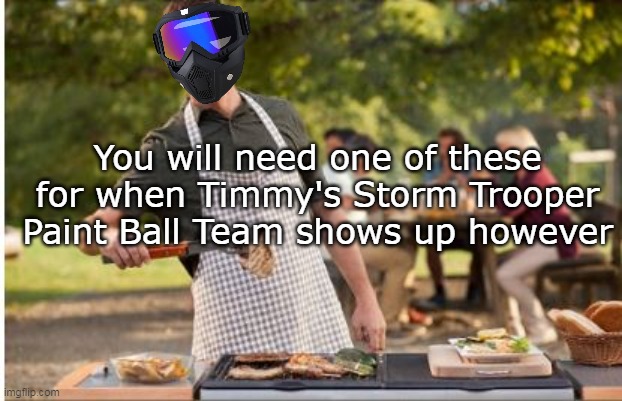 You will need one of these for when Timmy's Storm Trooper Paint Ball Team shows up however | made w/ Imgflip meme maker