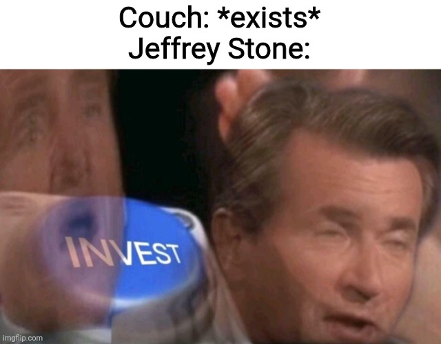 Note: I hate Jeffrey Stone | Couch: *exists*
Jeffrey Stone: | image tagged in invest,funny,imgflip,relatable,jeffrey stone | made w/ Imgflip meme maker