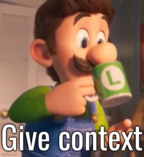 Give context | made w/ Imgflip meme maker