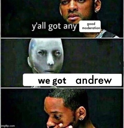 yall got any | good moderation andrew | image tagged in yall got any | made w/ Imgflip meme maker