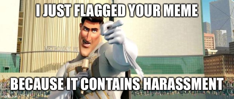 Megamind Thank You Random Citizen | I JUST FLAGGED YOUR MEME BECAUSE IT CONTAINS HARASSMENT | image tagged in megamind thank you random citizen | made w/ Imgflip meme maker