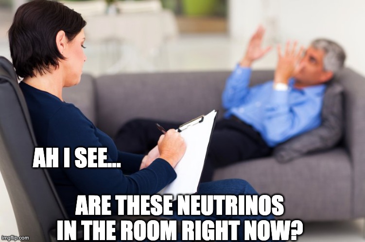 Me responding to my kid who is always talking about science | AH I SEE... ARE THESE NEUTRINOS IN THE ROOM RIGHT NOW? | image tagged in these x are they in the room with us right now,neutrinos | made w/ Imgflip meme maker