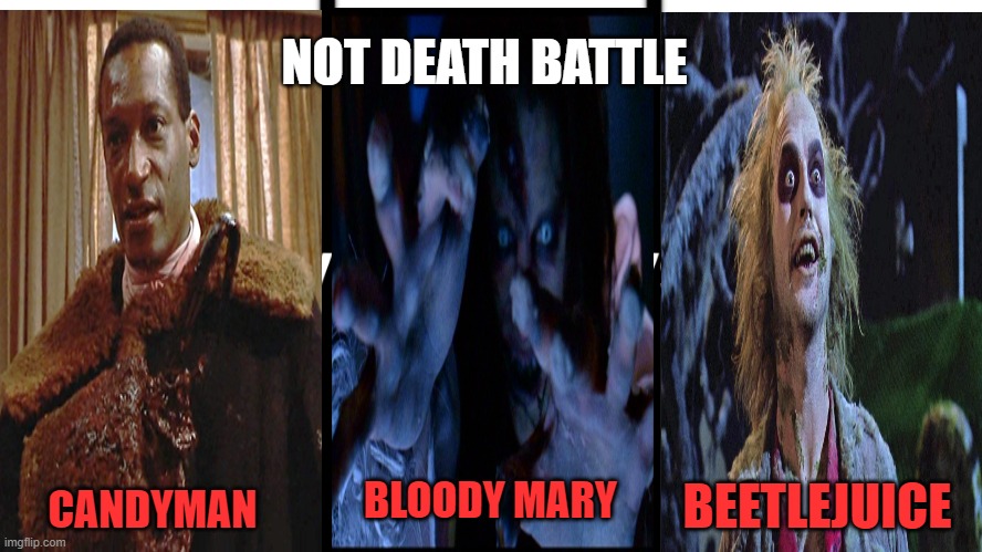 NOT DEATH BATTLE; CANDYMAN; BEETLEJUICE; BLOODY MARY | image tagged in candyman,bloody mary,beetlejuice,horror,say my name,ghosts | made w/ Imgflip meme maker