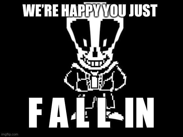 WE’RE HAPPY YOU JUST F A L L  IN | made w/ Imgflip meme maker