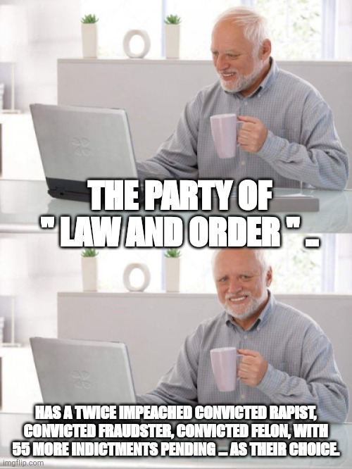 2024 | THE PARTY OF " LAW AND ORDER " .. HAS A TWICE IMPEACHED CONVICTED RAPIST, CONVICTED FRAUDSTER, CONVICTED FELON, WITH 55 MORE INDICTMENTS PENDING ... AS THEIR CHOICE. | image tagged in old guy pc,trump | made w/ Imgflip meme maker