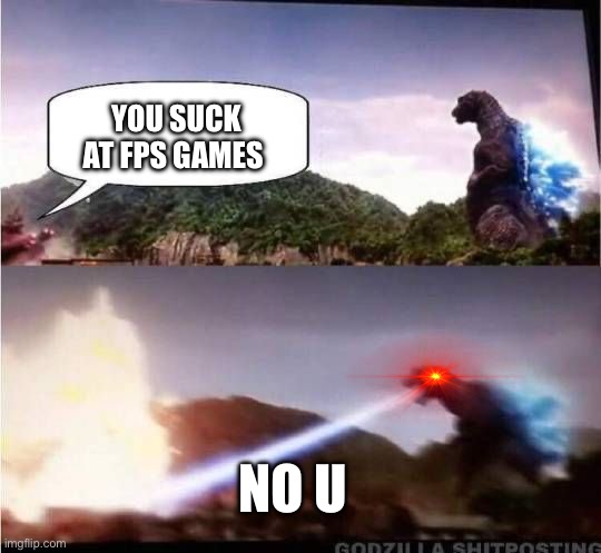 Me when someone calls me trash at fps games | YOU SUCK AT FPS GAMES; NO U | image tagged in godzilla hates x | made w/ Imgflip meme maker