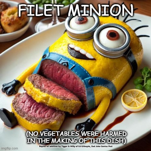 FILET MINION; (NO VEGETABLES WERE HARMED IN THE MAKING OF THIS DISH); Repost w/ addition by Tigger & Willy of Ed Gillespie, Dad Joke Genius Post | made w/ Imgflip meme maker