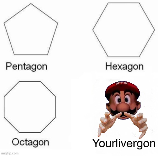 Yourlivergon | Yourlivergon | image tagged in memes,pentagon hexagon octagon,mario,liver | made w/ Imgflip meme maker