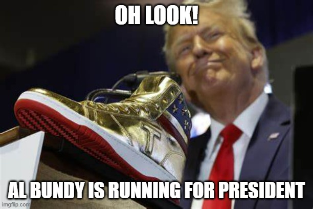 OH LOOK! AL BUNDY IS RUNNING FOR PRESIDENT | made w/ Imgflip meme maker