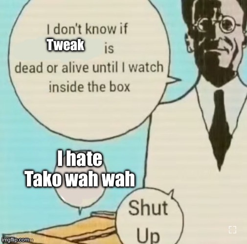 I don’t know if blank is dead or alive until I watch inside the | Tweak; I hate Tako wah wah | image tagged in i don t know if blank is dead or alive until i watch inside the | made w/ Imgflip meme maker