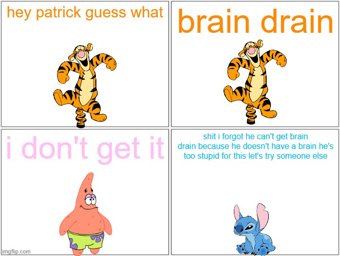 brain drain has no effect on patrick | hey patrick guess what; brain drain; i don't get it; shit i forgot he can't get brain drain because he doesn't have a brain he's too stupid for this let's try someone else | image tagged in memes,blank comic panel 2x2,tigger,patrick star,brain drain,fail | made w/ Imgflip meme maker