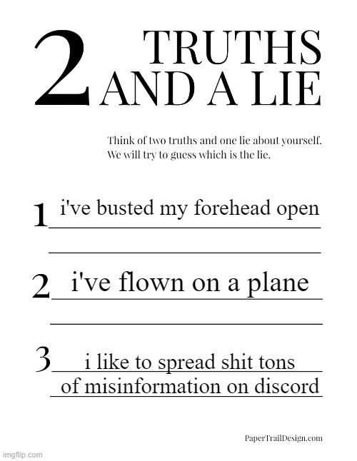 2 Truths and a Lie | i've busted my forehead open; i've flown on a plane; i like to spread shit tons of misinformation on discord | image tagged in 2 truths and a lie | made w/ Imgflip meme maker