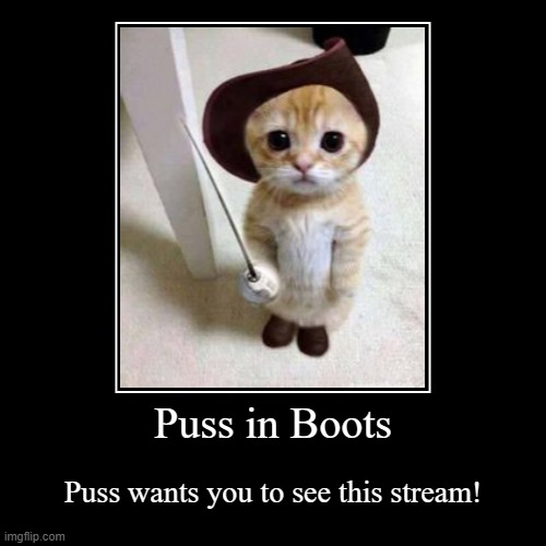 https://imgflip.com/m/WholeSomeStreamness?sort=latest I think you may like it:) | Puss in Boots | Puss wants you to see this stream! | image tagged in funny,demotivationals | made w/ Imgflip demotivational maker