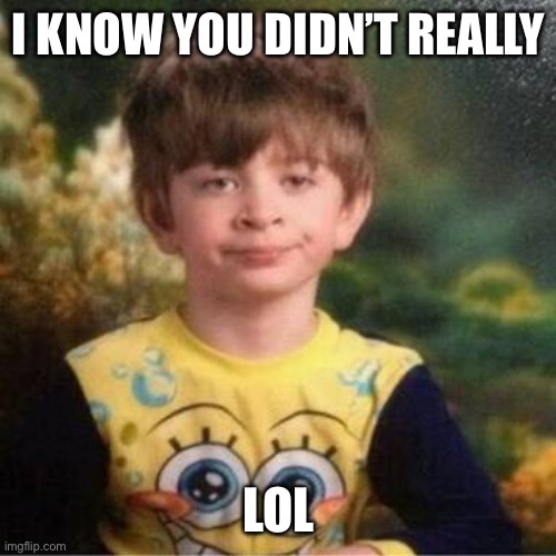 Pajama kid | I KNOW YOU DIDN’T REALLY; LOL | image tagged in pajama kid | made w/ Imgflip meme maker