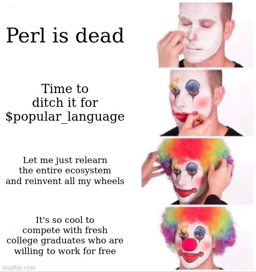 Clown Applying Makeup Meme | Perl is dead; Time to ditch it for $popular_language; Let me just relearn the entire ecosystem and reinvent all my wheels; It's so cool to compete with fresh college graduates who are willing to work for free | image tagged in memes,clown applying makeup | made w/ Imgflip meme maker