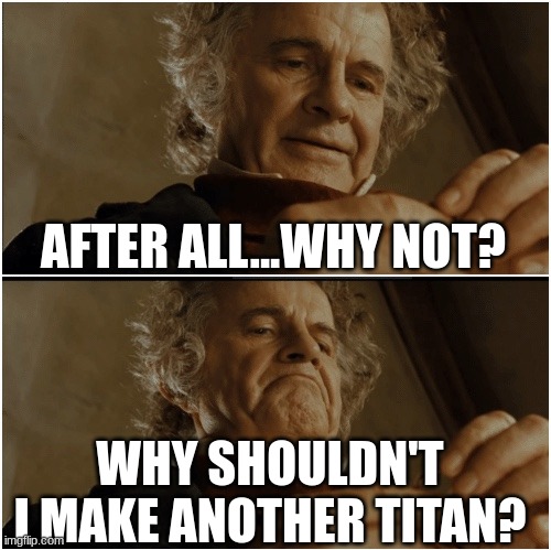 THE VOICES- | AFTER ALL...WHY NOT? WHY SHOULDN'T I MAKE ANOTHER TITAN? | image tagged in bilbo - why shouldn t i keep it | made w/ Imgflip meme maker