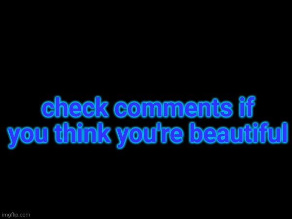Make sure to read it too | check comments if you think you're beautiful | made w/ Imgflip meme maker
