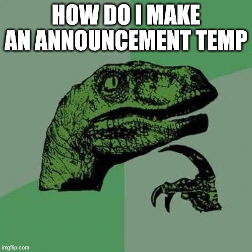 raptor asking questions | HOW DO I MAKE AN ANNOUNCEMENT TEMP | image tagged in raptor asking questions | made w/ Imgflip meme maker