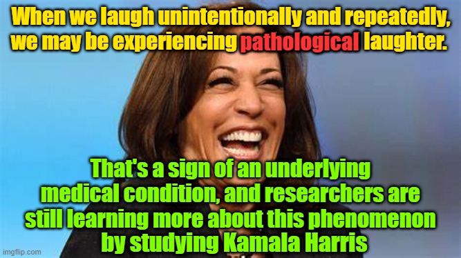 "The cackler giggled" by D. State, on sale now | When we laugh unintentionally and repeatedly, we may be experiencing pathological laughter. pathological; That's a sign of an underlying medical condition, and researchers are still learning more about this phenomenon; by studying Kamala Harris | image tagged in trump,maga,kamala harris,mental illness,election 2024 | made w/ Imgflip meme maker