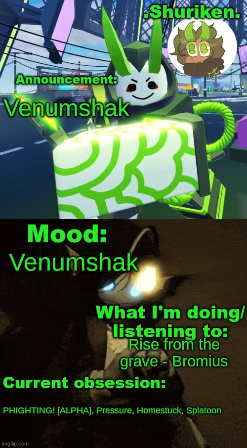 Venumshak (You guys should listen to phighting ost, its rlly gud) | Venumshak; Venumshak; Rise from the grave - Bromius; PHIGHTING! [ALPHA], Pressure, Homestuck, Splatoon | image tagged in shuri announcement temp | made w/ Imgflip meme maker