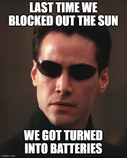 Neo Matrix Keanu Reeves | LAST TIME WE BLOCKED OUT THE SUN WE GOT TURNED INTO BATTERIES | image tagged in neo matrix keanu reeves | made w/ Imgflip meme maker