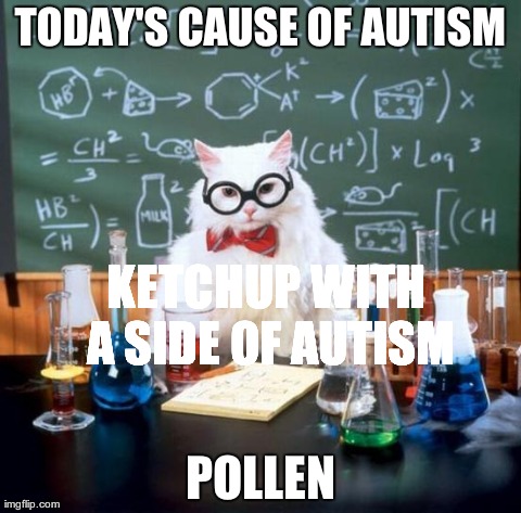 Chemistry Cat | TODAY'S CAUSE OF AUTISM POLLEN KETCHUP WITH A SIDE OF AUTISM | image tagged in memes,chemistry cat | made w/ Imgflip meme maker