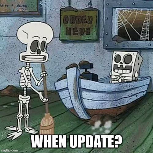 SpongeBob and Squidward skeletons | WHEN UPDATE? | image tagged in spongebob and squidward skeletons | made w/ Imgflip meme maker