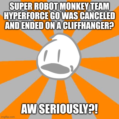 Cliffhangers sux | SUPER ROBOT MONKEY TEAM HYPERFORCE GO WAS CANCELED AND ENDED ON A CLIFFHANGER? AW SERIOUSLY?! | image tagged in aw seriously,cartoons,disney xd,bfdi,cliffhanger | made w/ Imgflip meme maker