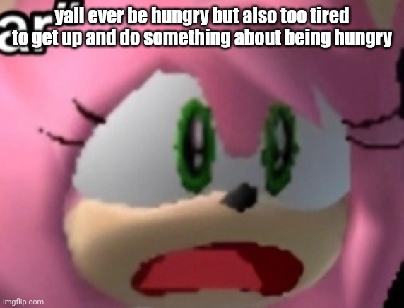 D: | yall ever be hungry but also too tired to get up and do something about being hungry | image tagged in d | made w/ Imgflip meme maker