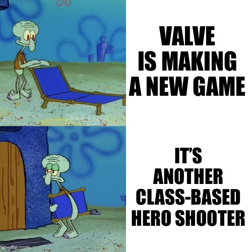 THAT IS THE LAST THING WE NEED RIGHT NOW | VALVE IS MAKING A NEW GAME; IT’S ANOTHER CLASS-BASED HERO SHOOTER | image tagged in squidward chair | made w/ Imgflip meme maker
