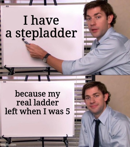 "My dad left me" joke | I have a stepladder; because my real ladder left when I was 5 | image tagged in jim halpert explains,memes,dark humor,dark humour | made w/ Imgflip meme maker